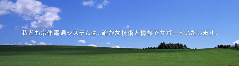 私ども常伸電通システムは、確かな技術と情熱でサポートいたします。